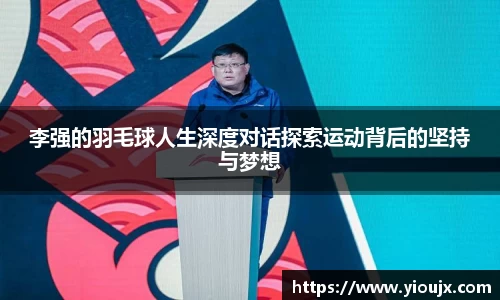 李强的羽毛球人生深度对话探索运动背后的坚持与梦想