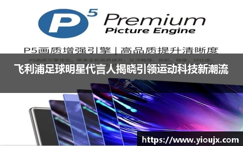 飞利浦足球明星代言人揭晓引领运动科技新潮流