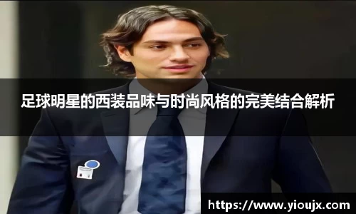 足球明星的西装品味与时尚风格的完美结合解析