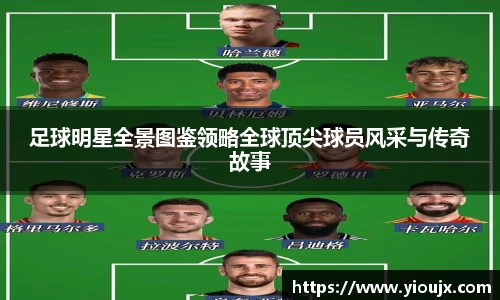 足球明星全景图鉴领略全球顶尖球员风采与传奇故事