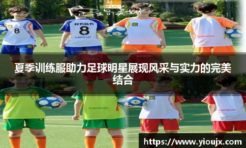 夏季训练服助力足球明星展现风采与实力的完美结合