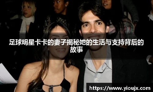 足球明星卡卡的妻子揭秘她的生活与支持背后的故事