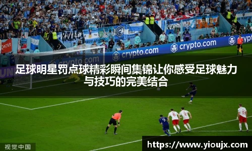 足球明星罚点球精彩瞬间集锦让你感受足球魅力与技巧的完美结合