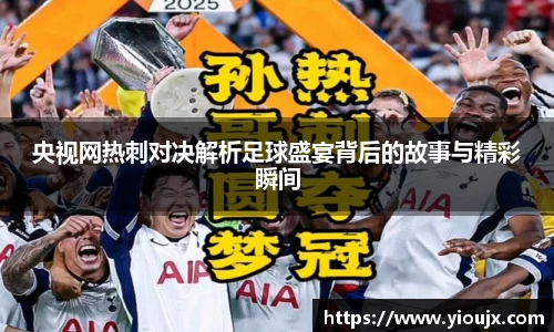 央视网热刺对决解析足球盛宴背后的故事与精彩瞬间