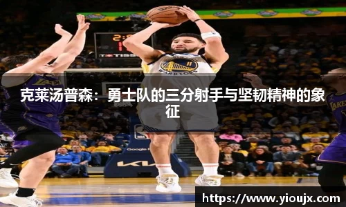 克莱汤普森：勇士队的三分射手与坚韧精神的象征