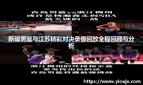 新疆男篮与江苏精彩对决录像回放全程回顾与分析