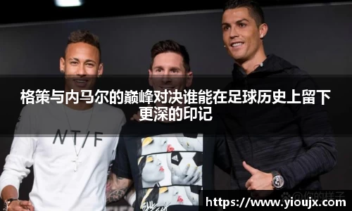 格策与内马尔的巅峰对决谁能在足球历史上留下更深的印记