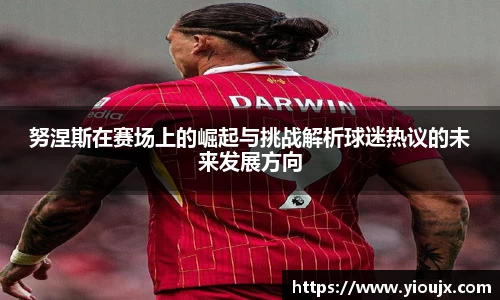 努涅斯在赛场上的崛起与挑战解析球迷热议的未来发展方向